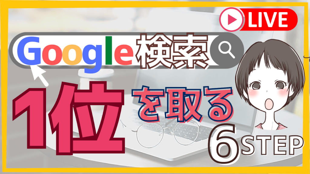 Google検索で1位を取る6ステップ！1000以上のキーワードでweb上位表示した技を解説